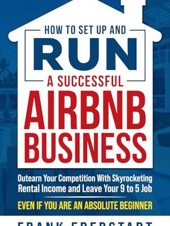How to Set Up and Run a Successful Airbnb Business: Outearn Your Competition with Skyrocketing Rental Income and Leave Your 9 to 5 Job Even If You Are … Hosting & Real Estate Investing Strategies)